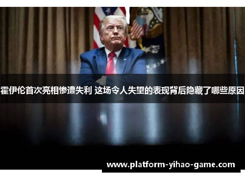 霍伊伦首次亮相惨遭失利 这场令人失望的表现背后隐藏了哪些原因