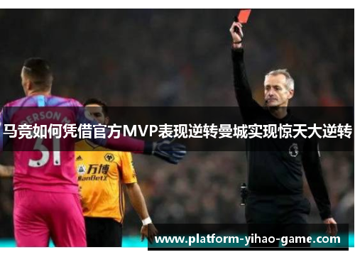 马竞如何凭借官方MVP表现逆转曼城实现惊天大逆转