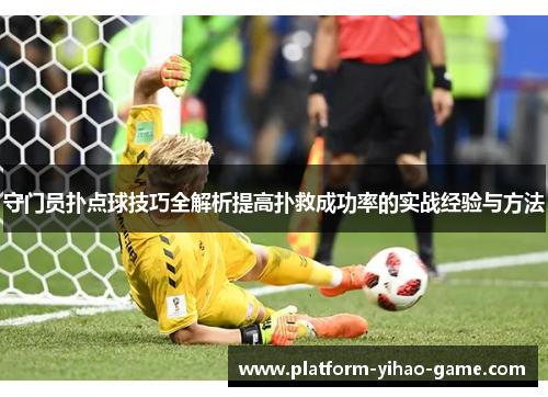 守门员扑点球技巧全解析提高扑救成功率的实战经验与方法