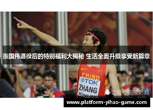 张国伟退役后的特别福利大揭秘 生活全面升级享受新篇章
