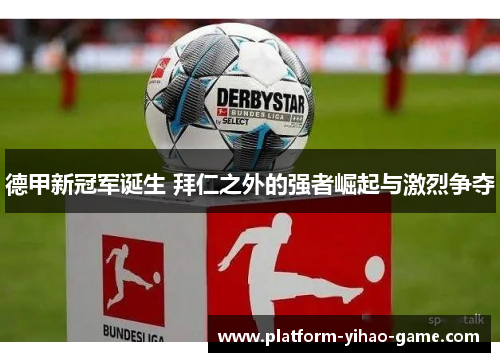 德甲新冠军诞生 拜仁之外的强者崛起与激烈争夺