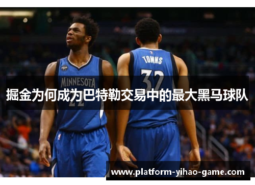 掘金为何成为巴特勒交易中的最大黑马球队 掘金为何成为巴特勒交易中的最大黑马球队