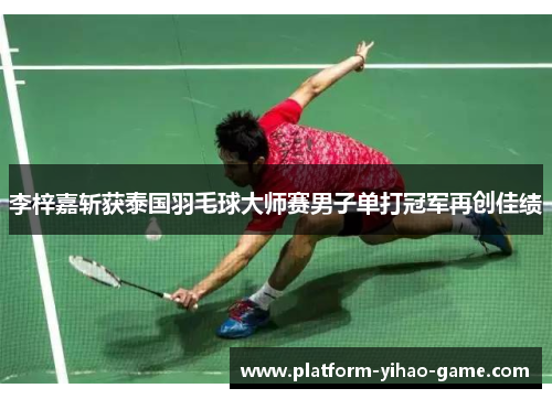 李梓嘉斩获泰国羽毛球大师赛男子单打冠军再创佳绩