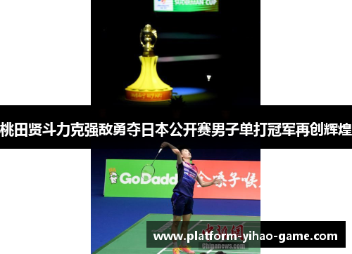 桃田贤斗力克强敌勇夺日本公开赛男子单打冠军再创辉煌 桃田贤斗力克强敌勇夺日本公开赛男子单打冠军再创辉煌