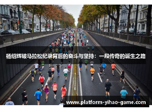 杨绍辉破马拉松纪录背后的奋斗与坚持：一段传奇的诞生之路