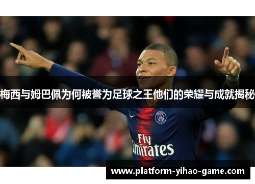 梅西与姆巴佩为何被誉为足球之王他们的荣耀与成就揭秘