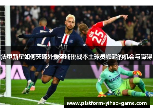 法甲新星如何突破外援垄断挑战本土球员崛起的机会与障碍
