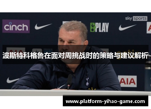 波斯特科格鲁在面对周挑战时的策略与建议解析