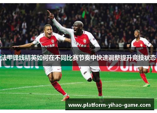 法甲锋线精英如何在不同比赛节奏中快速调整提升竞技状态