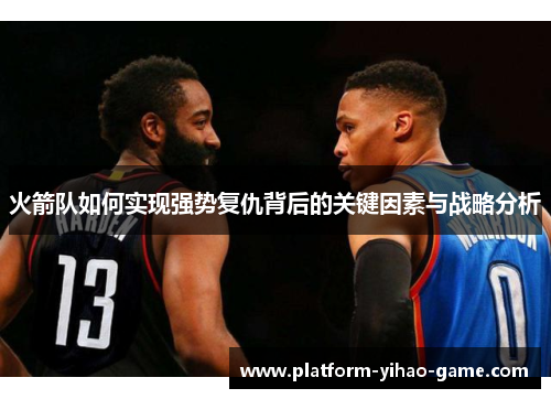 火箭队如何实现强势复仇背后的关键因素与战略分析