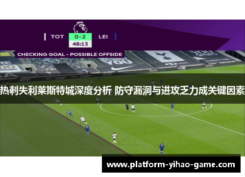热刺失利莱斯特城深度分析 防守漏洞与进攻乏力成关键因素 热刺失利莱斯特城深度分析 防守漏洞与进攻乏力成关键因素