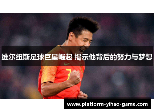 维尔纽斯足球巨星崛起 揭示他背后的努力与梦想