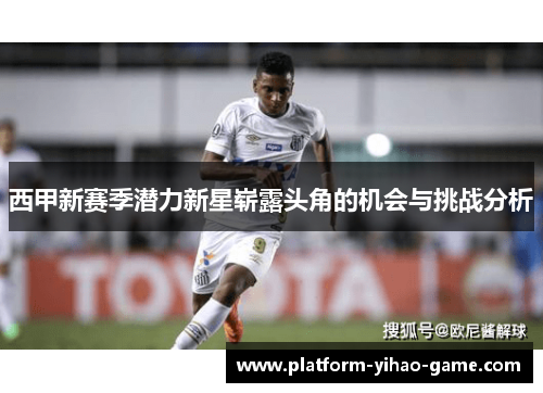 西甲新赛季潜力新星崭露头角的机会与挑战分析
