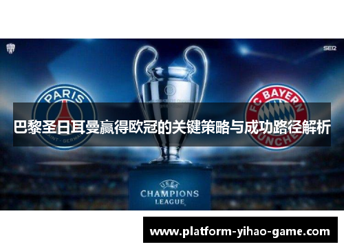 巴黎圣日耳曼赢得欧冠的关键策略与成功路径解析