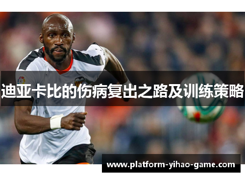 迪亚卡比的伤病复出之路及训练策略