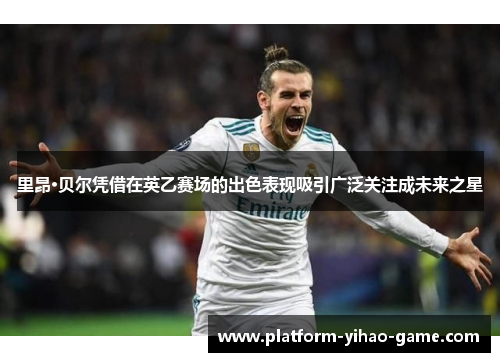 里昂·贝尔凭借在英乙赛场的出色表现吸引广泛关注成未来之星 里昂·贝尔凭借在英乙赛场的出色表现吸引广泛关注成未来之星