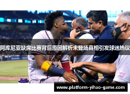 阿库尼亚缺席比赛背后原因解析未登场真相引发球迷热议 阿库尼亚缺席比赛背后原因解析未登场真相引发球迷热议