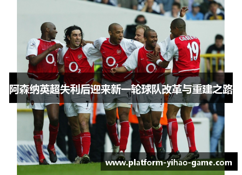 阿森纳英超失利后迎来新一轮球队改革与重建之路