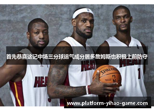 首先恭喜这记中场三分球运气成分居多詹姆斯也积极上前防守
