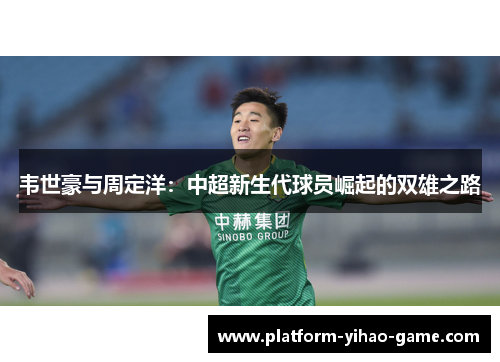韦世豪与周定洋：中超新生代球员崛起的双雄之路