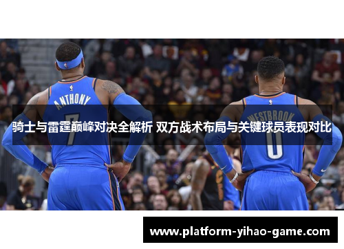 骑士与雷霆巅峰对决全解析 双方战术布局与关键球员表现对比