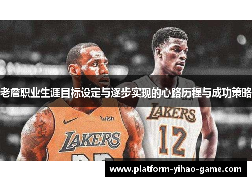 老詹职业生涯目标设定与逐步实现的心路历程与成功策略