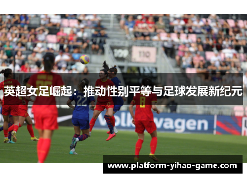 英超女足崛起：推动性别平等与足球发展新纪元
