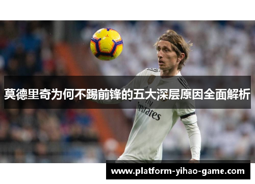 莫德里奇为何不踢前锋的五大深层原因全面解析