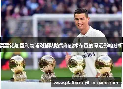 莫雷诺加盟利物浦对球队防线和战术布置的深远影响分析