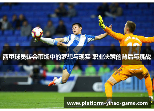 西甲球员转会市场中的梦想与现实 职业决策的背后与挑战
