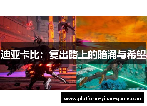 迪亚卡比:复出路上的暗涌与希望 迪亚卡比:复出路上的暗涌与希望