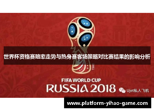 世界杯资格赛赔率走势与热身赛客场策略对比赛结果的影响分析