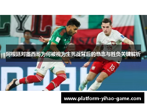 阿根廷对墨西哥为何被视为生死战背后的悬念与胜负关键解析 阿根廷对墨西哥为何被视为生死战背后的悬念与胜负关键解析